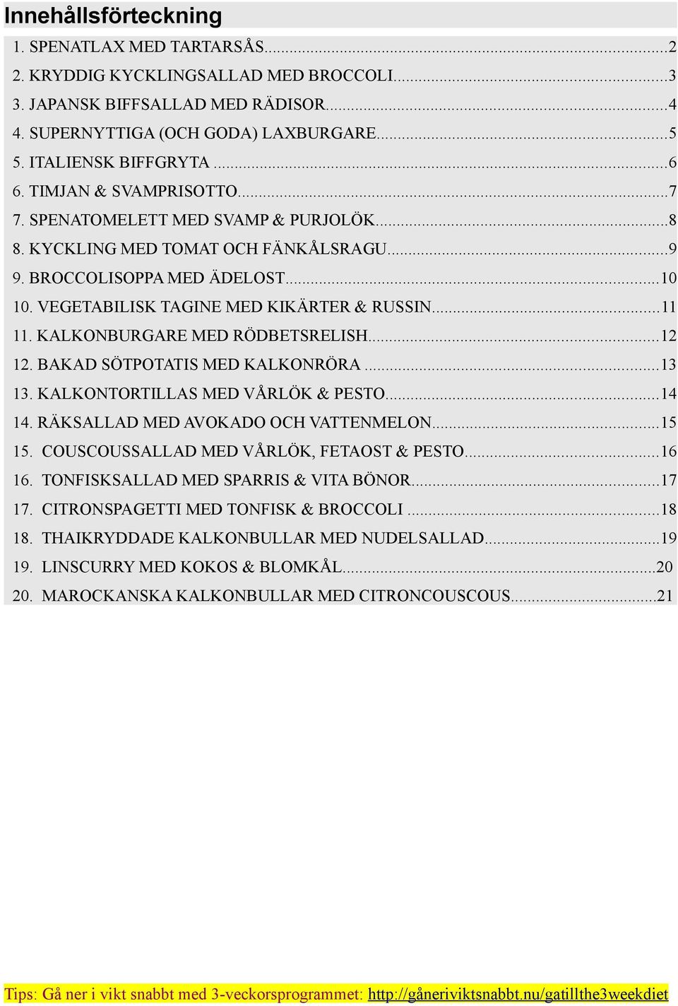 ..11 11. KALKONBURGARE MED RÖDBETSRELISH...12 12. BAKAD SÖTPOTATIS MED KALKONRÖRA...13 13. KALKONTORTILLAS MED VÅRLÖK & PESTO...14 14. RÄKSALLAD MED AVOKADO OCH VATTENMELON...15 15.
