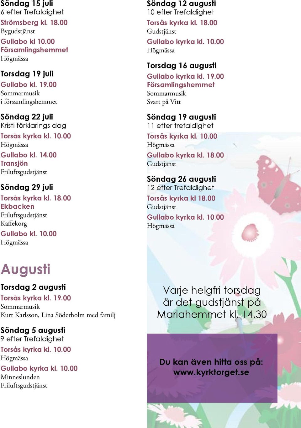 00 Ekbacken Friluftsgudstjänst Gullabo kl. 10.00 Söndag 12 augusti 10 efter Trefaldighet Torsås kyrka kl. 18.00 Gudstjänst Gullabo kyrka kl. 10.00 Torsdag 16 augusti Gullabo kyrka kl. 19.