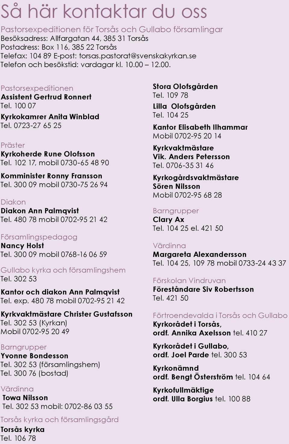 0723-27 65 25 Präster Kyrkoherde Rune Olofsson Tel. 102 17, mobil 0730-65 48 90 Komminister Ronny Fransson Tel. 300 09 mobil 0730-75 26 94 Diakon Diakon Ann Palmqvist Tel.