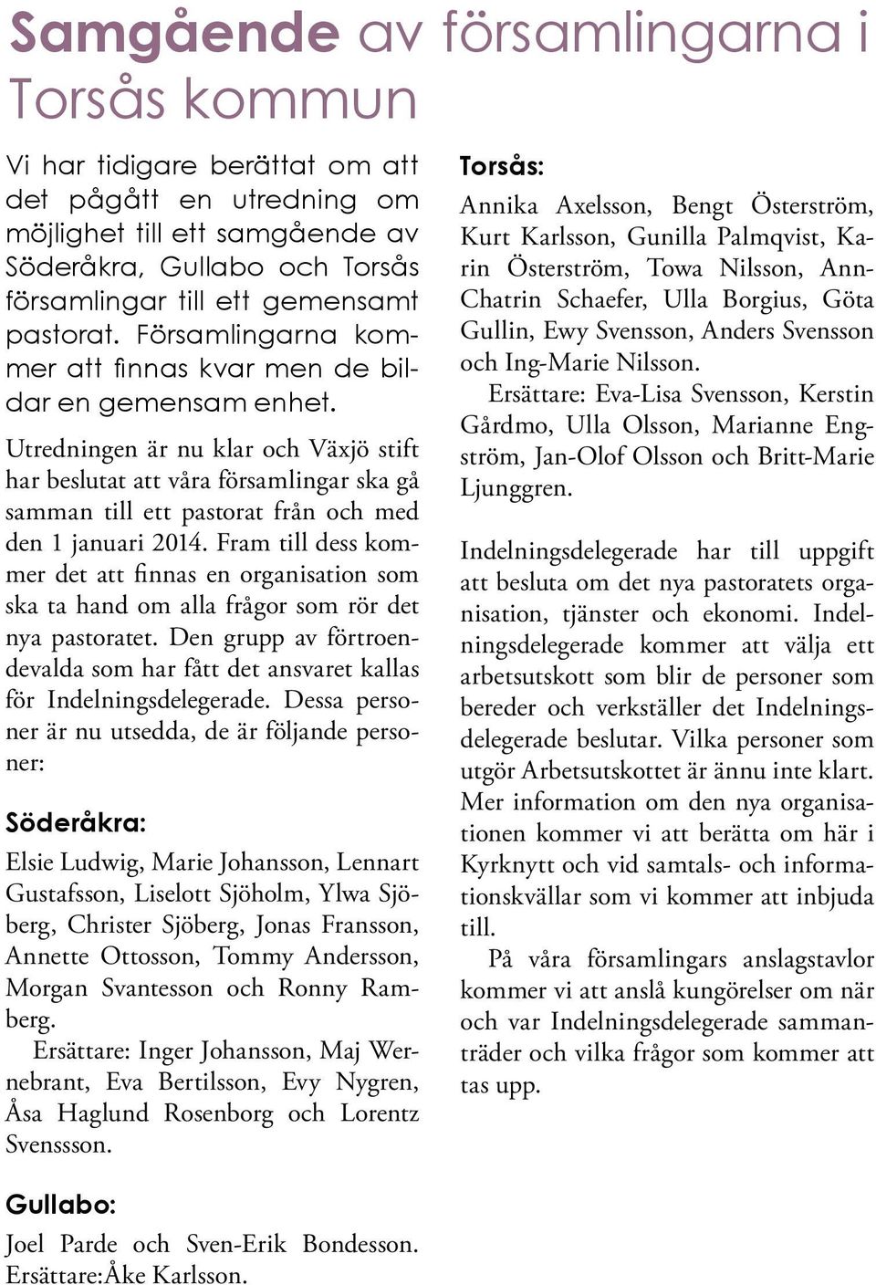 Utredningen är nu klar och Växjö stift har beslutat att våra församlingar ska gå samman till ett pastorat från och med den 1 januari 2014.