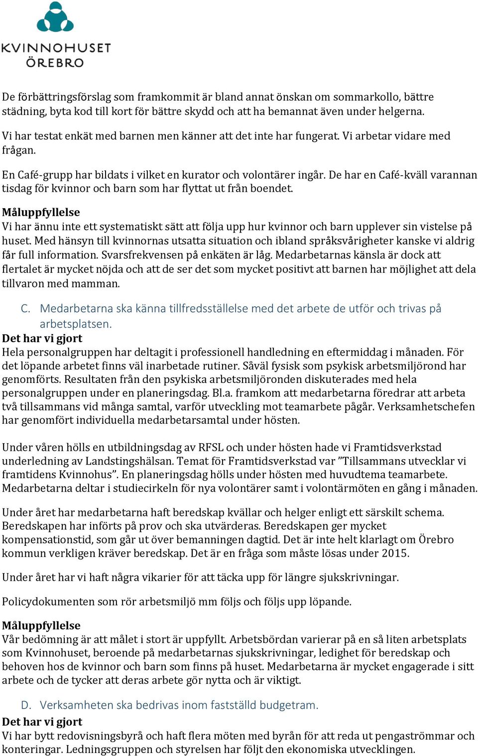 De har en Café-kväll varannan tisdag för kvinnor och barn som har flyttat ut från boendet. Vi har ännu inte ett systematiskt sätt att följa upp hur kvinnor och barn upplever sin vistelse på huset.