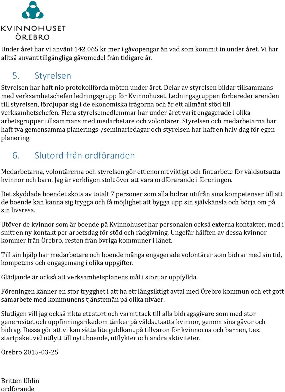 Ledningsgruppen förbereder ärenden till styrelsen, fördjupar sig i de ekonomiska frågorna och är ett allmänt stöd till verksamhetschefen.