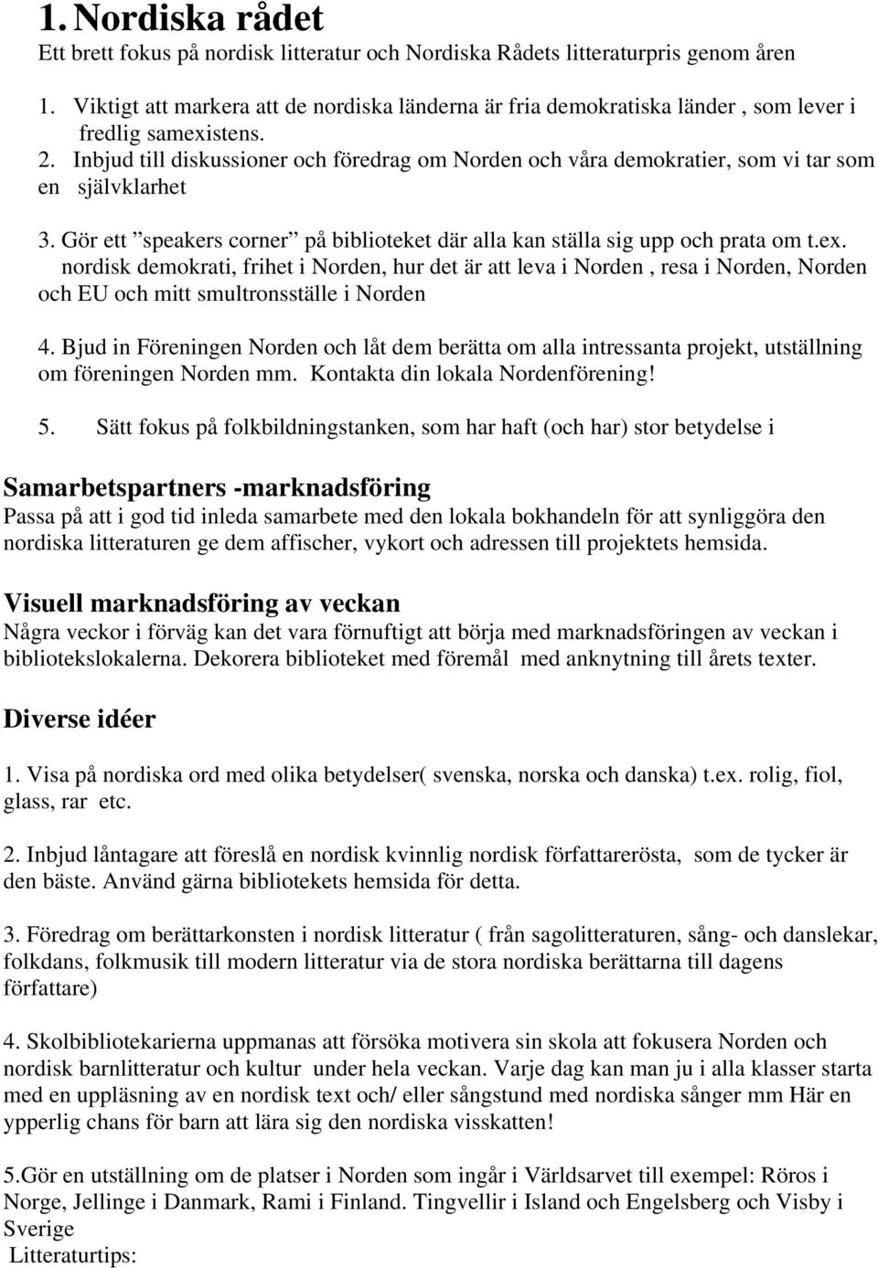 Inbjud till diskussioner och föredrag om Norden och våra demokratier, som vi tar som en självklarhet 3. Gör ett speakers corner på biblioteket där alla kan ställa sig upp och prata om t.ex.