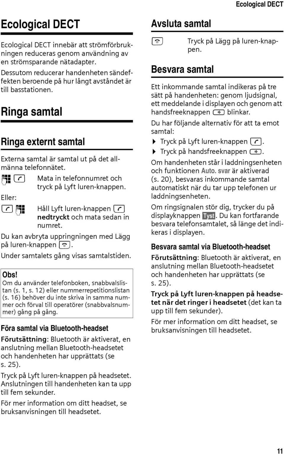 ~c Mata in telefonnumret och tryck på Lyft luren-knappen. Eller: c~ Håll Lyft luren-knappen c nedtryckt och mata sedan in numret. Du kan avbryta uppringningen med Lägg på luren-knappen a.