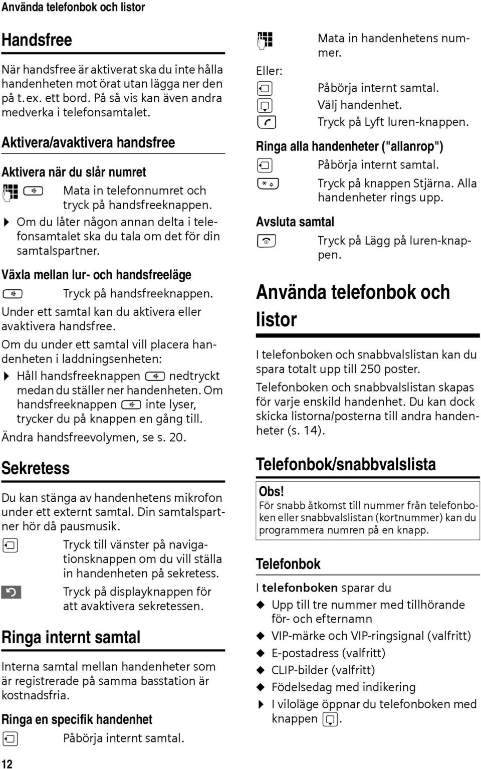 Om du låter någon annan delta i telefonsamtalet ska du tala om det för din samtalspartner. Växla mellan lur- och handsfreeläge d Tryck på handsfreeknappen.