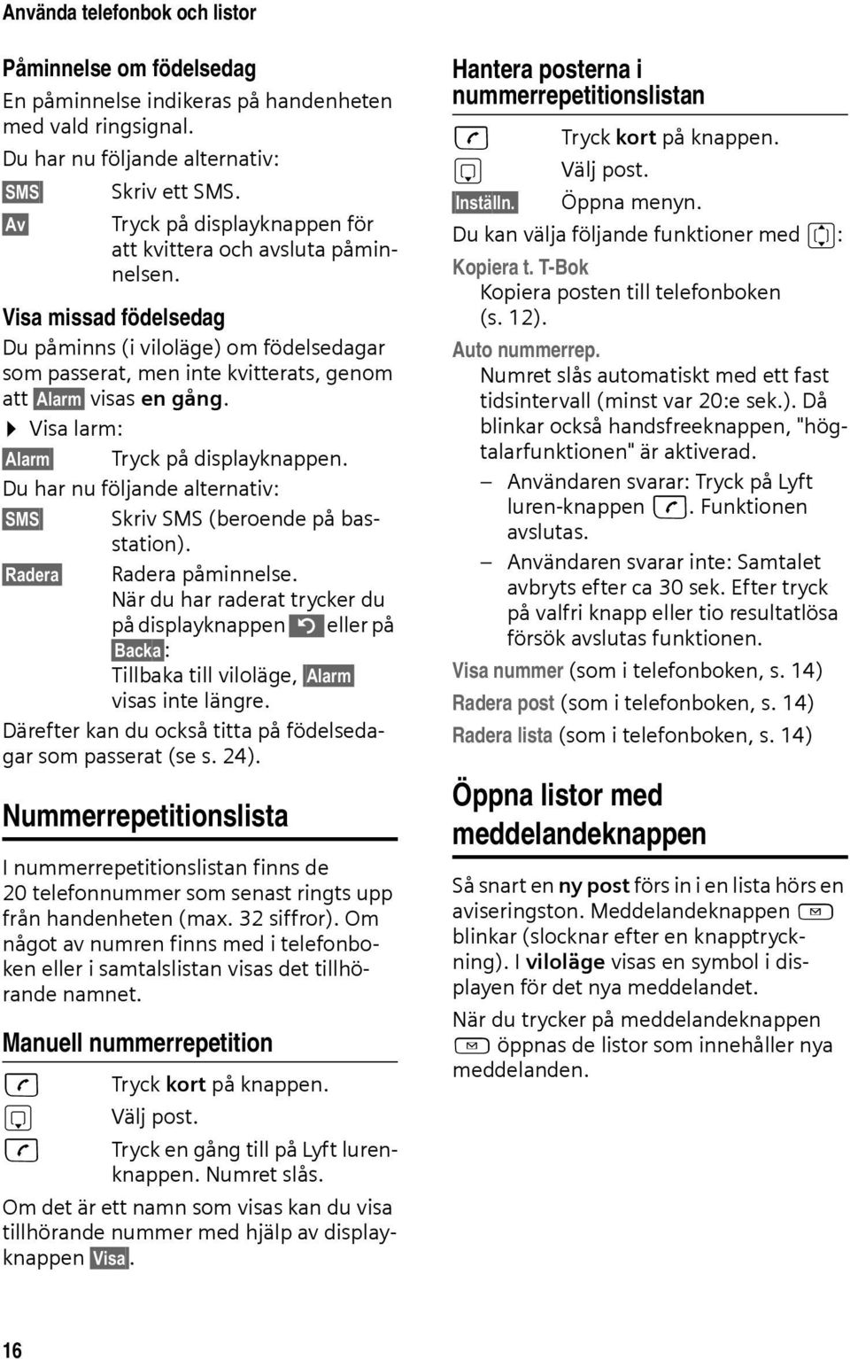 Visa larm: Alarm Tryck på displayknappen. Du har nu följande alternativ: SMS Skriv SMS (beroende på basstation). Radera Radera påminnelse.