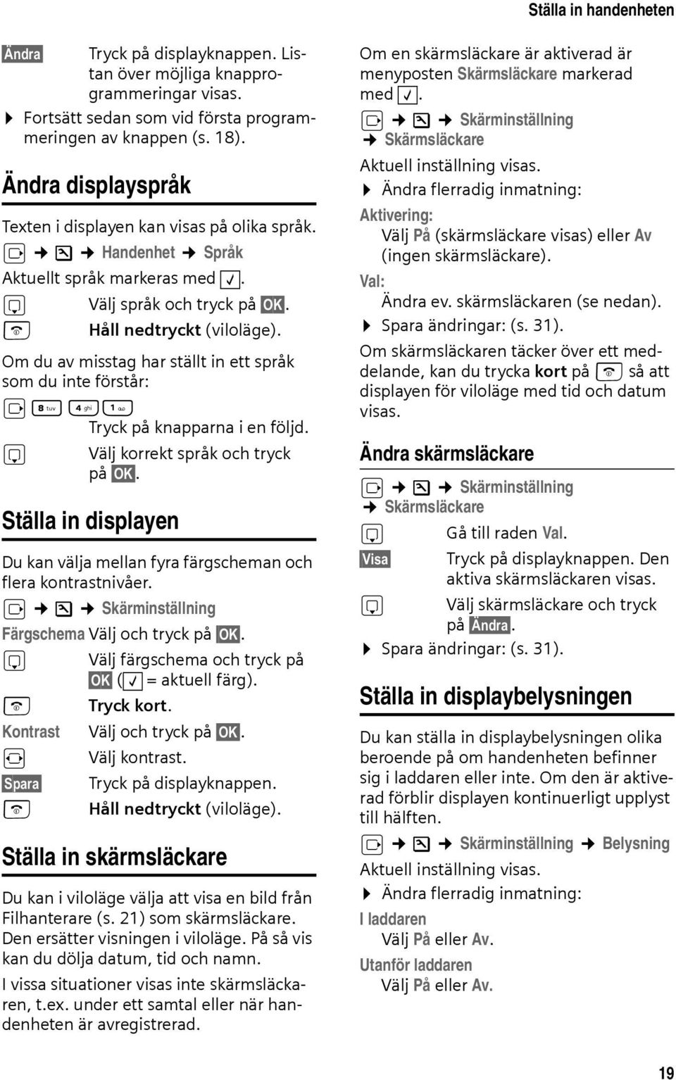 Om du av misstag har ställt in ett språk som du inte förstår: v N 4 Tryck på knapparna i en följd. s Välj korrekt språk och tryck på OK.