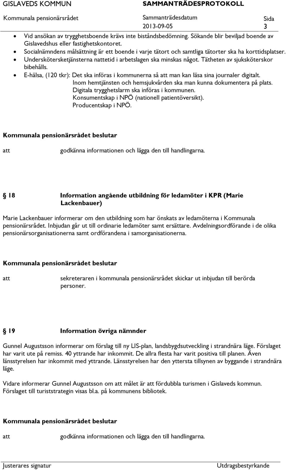 Tätheten av sjuksköterskor bibehålls. E-hälsa, (120 tkr): Det ska införas i kommunerna så man kan läsa sina journaler digitalt. Inom hemtjänsten och hemsjukvården ska man kunna dokumentera på plats.