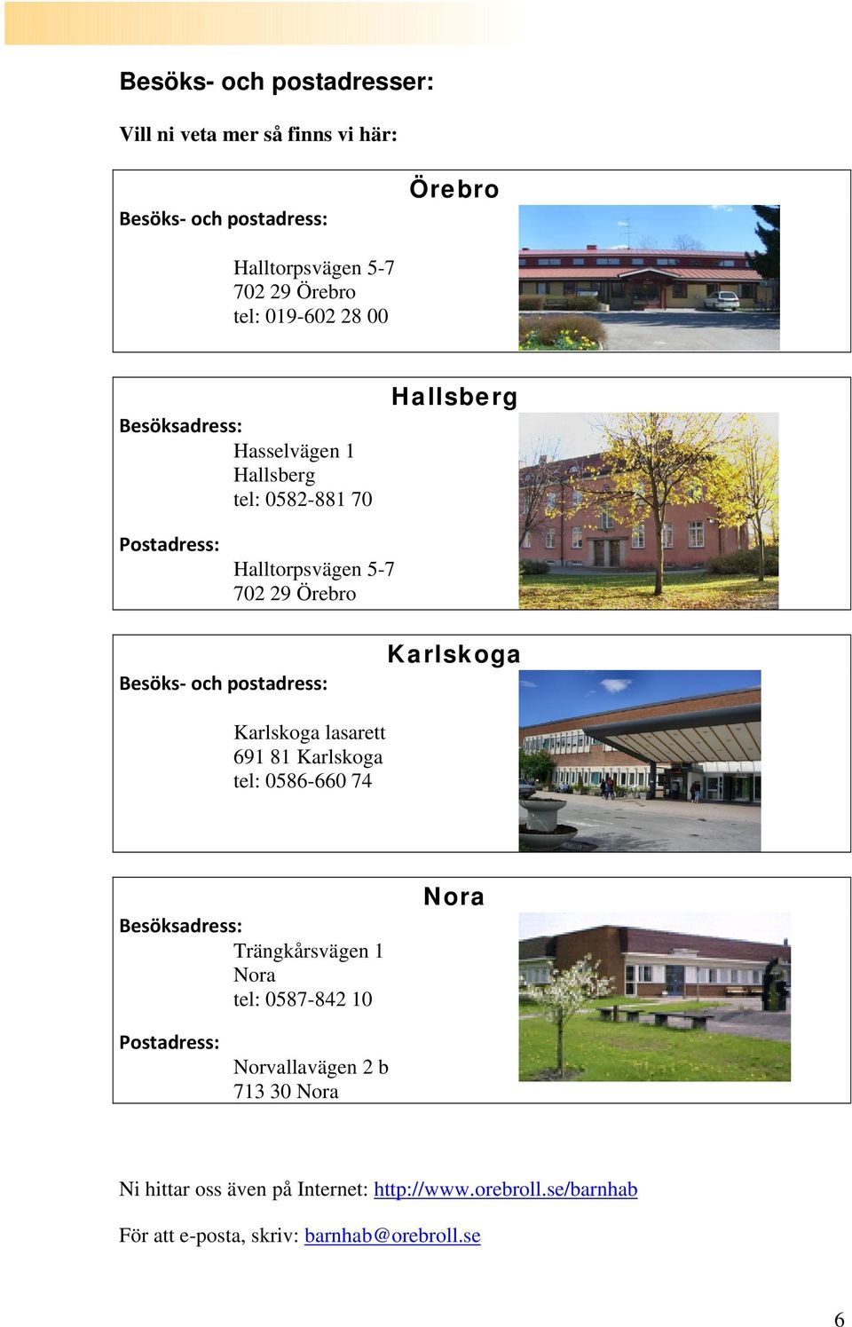 postadress: Karlskoga Karlskoga lasarett 691 81 Karlskoga tel: 0586-660 74 Besöksadress: Trängkårsvägen 1 Nora tel: 0587-842 10 Nora