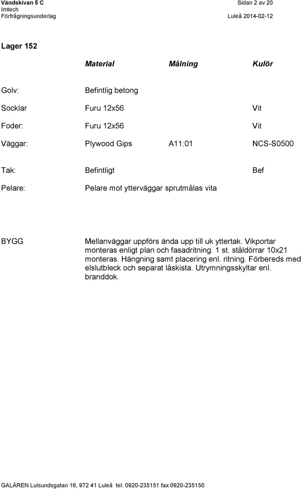 ända upp till uk yttertak. Vikportar monteras enligt plan och fasadritning. 1 st. ståldörrar 10x21 monteras.