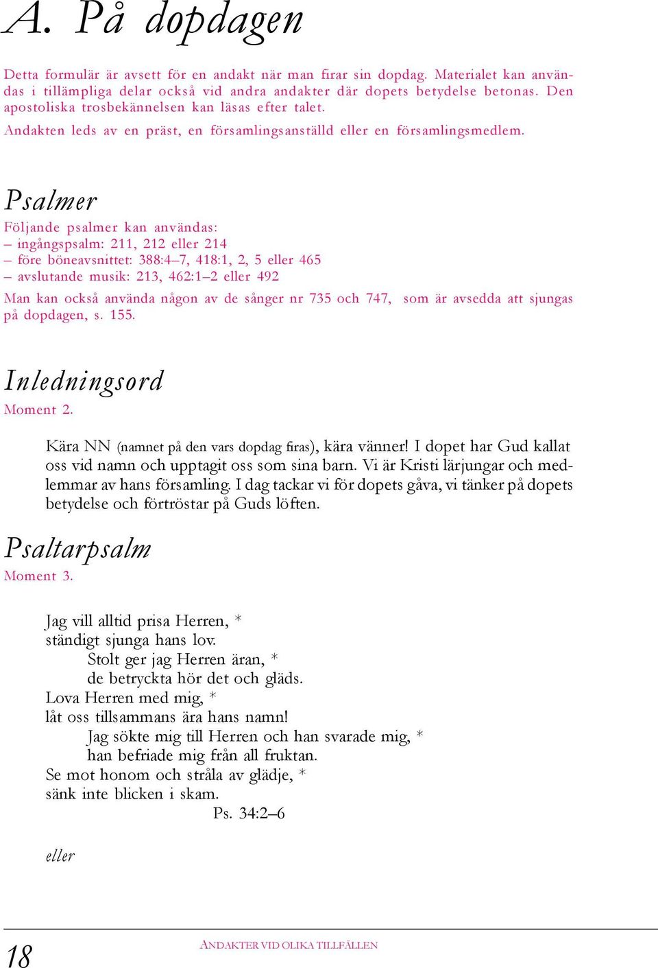 Psalmer Följande psalmer kan användas: ingångspsalm: 211, 212 eller 214 före böneavsnittet: 388:4 7, 418:1, 2, 5 eller 465 avslutande musik: 213, 462:1 2 eller 492 Man kan också använda någon av de