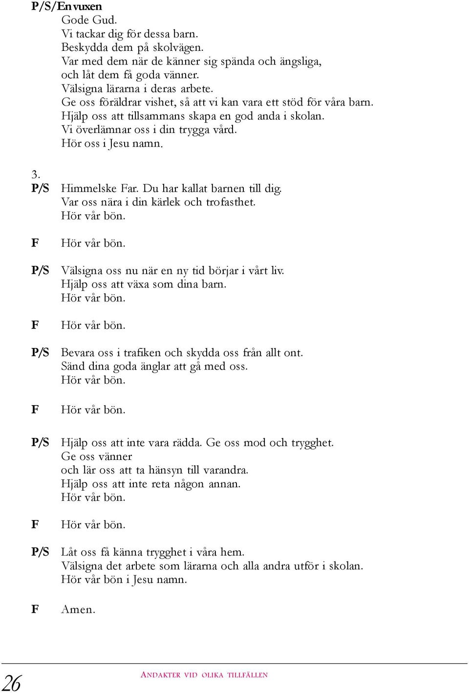 P/S F P/S F P/S F P/S F P/S F Himmelske Far. Du har kallat barnen till dig. Var oss nära i din kärlek och trofasthet. Hör vår bön. Hör vår bön. Välsigna oss nu när en ny tid börjar i vårt liv.