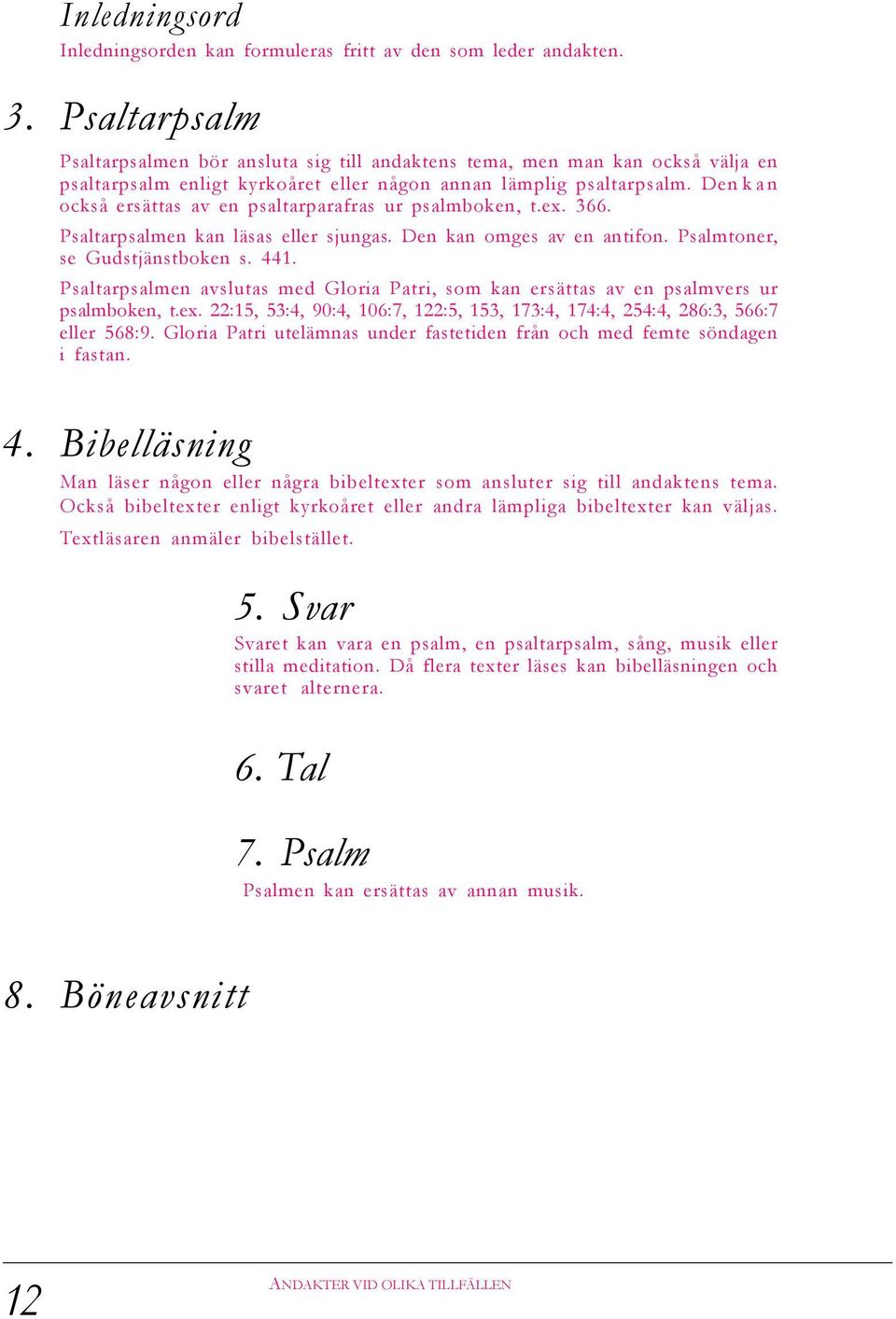 Den kan också ersättas av en psaltarparafras ur psalmboken, t.ex. 366. Psaltarpsalmen kan läsas eller sjungas. Den kan omges av en antifon. Psalmtoner, se Gudstjänstboken s. 441.