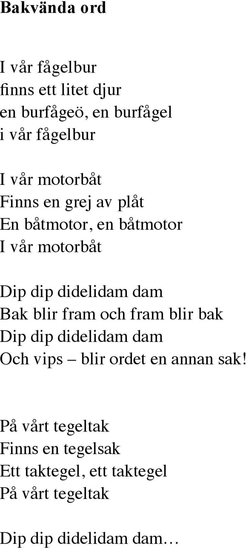 dam Bak blir fram och fram blir bak Dip dip didelidam dam Och vips blir ordet en annan sak!