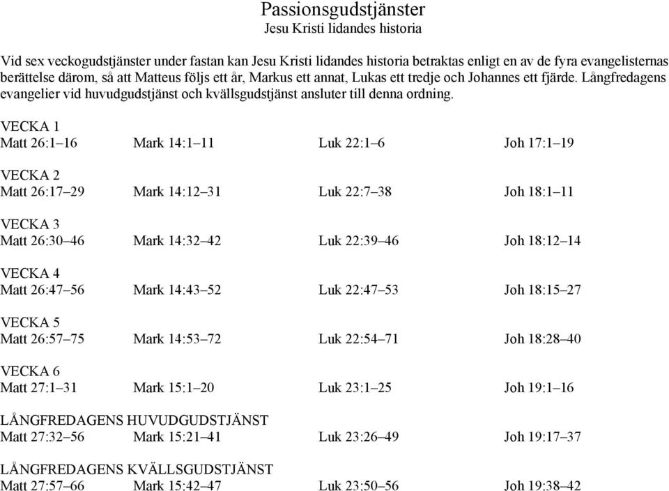 VECKA 1 Matt 26:1 16 Mark 14:1 11 Luk 22:1 6 Joh 17:1 19 VECKA 2 Matt 26:17 29 Mark 14:12 31 Luk 22:7 38 Joh 18:1 11 VECKA 3 Matt 26:30 46 Mark 14:32 42 Luk 22:39 46 Joh 18:12 14 VECKA 4 Matt 26:47