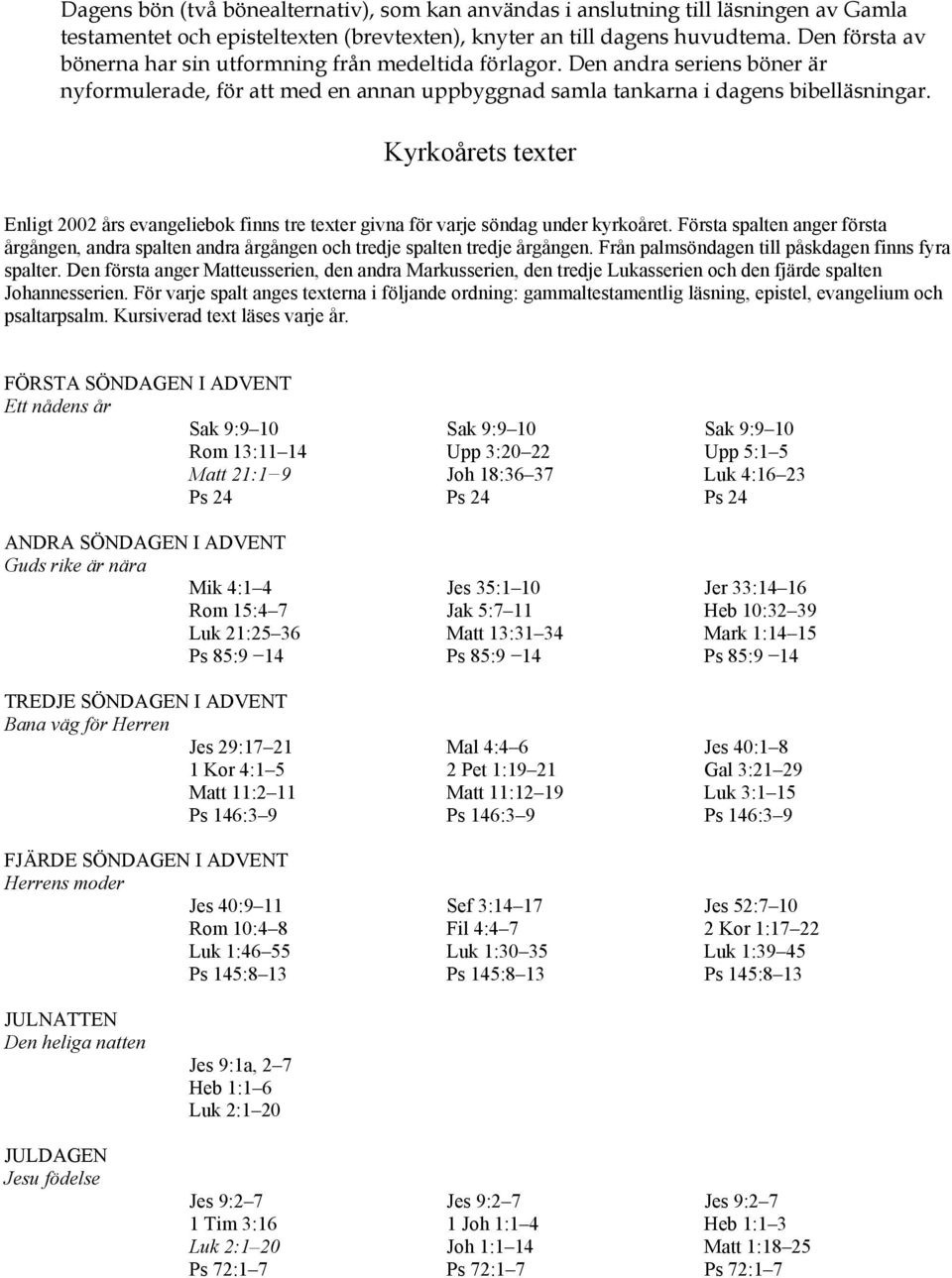 Kyrkoårets texter Enligt 2002 års evangeliebok finns tre texter givna för varje söndag under kyrkoåret.