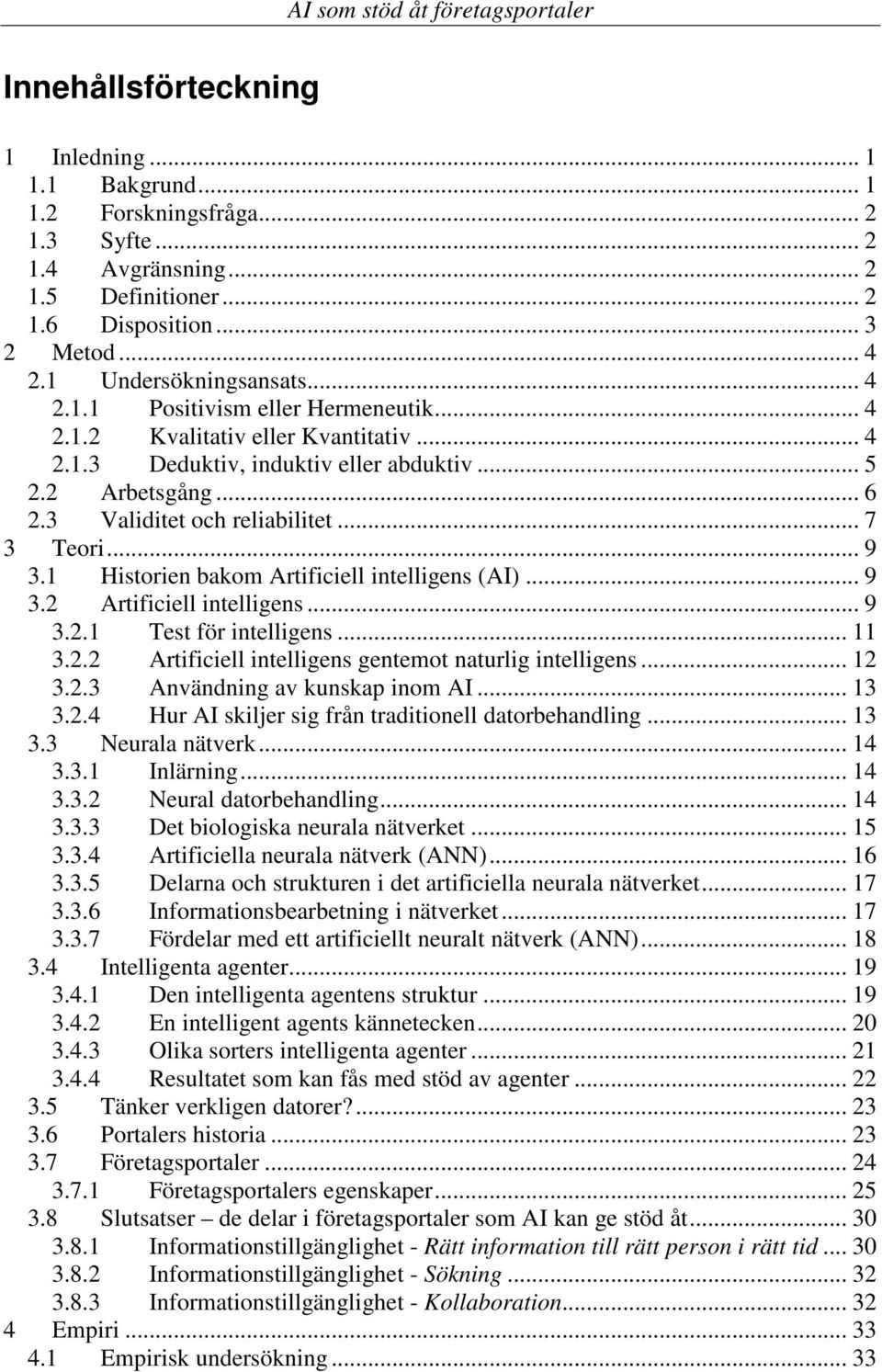 1 Historien bakom Artificiell intelligens (AI)... 9 3.2 Artificiell intelligens... 9 3.2.1 Test för intelligens... 11 3.2.2 Artificiell intelligens gentemot naturlig intelligens... 12 3.2.3 Användning av kunskap inom AI.