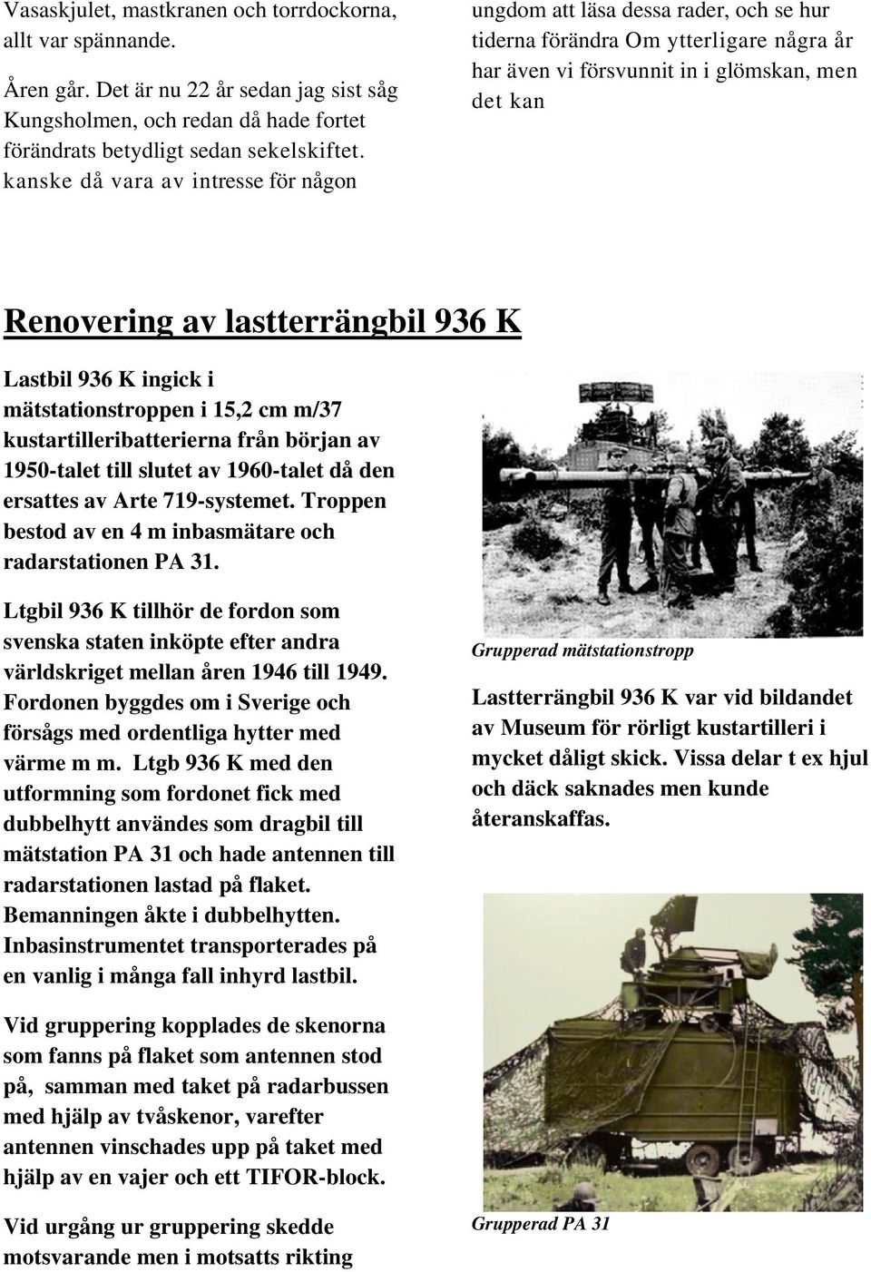 936 K Lastbil 936 K ingick i mätstationstroppen i 15,2 cm m/37 kustartilleribatterierna från början av 1950-talet till slutet av 1960-talet då den ersattes av Arte 719-systemet.