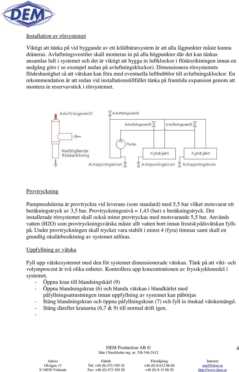 nedan på avluftningsklockor). Dimensionera rörsystemets flödeshastighet så att vätskan kan föra med eventuella luftbubblor till avluftningsklockor.