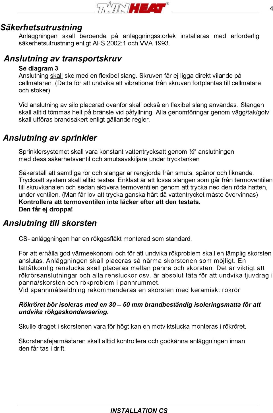 (Detta för att undvika att vibrationer från skruven fortplantas till cellmatare och stoker) Vid anslutning av silo placerad ovanför skall också en flexibel slang användas.