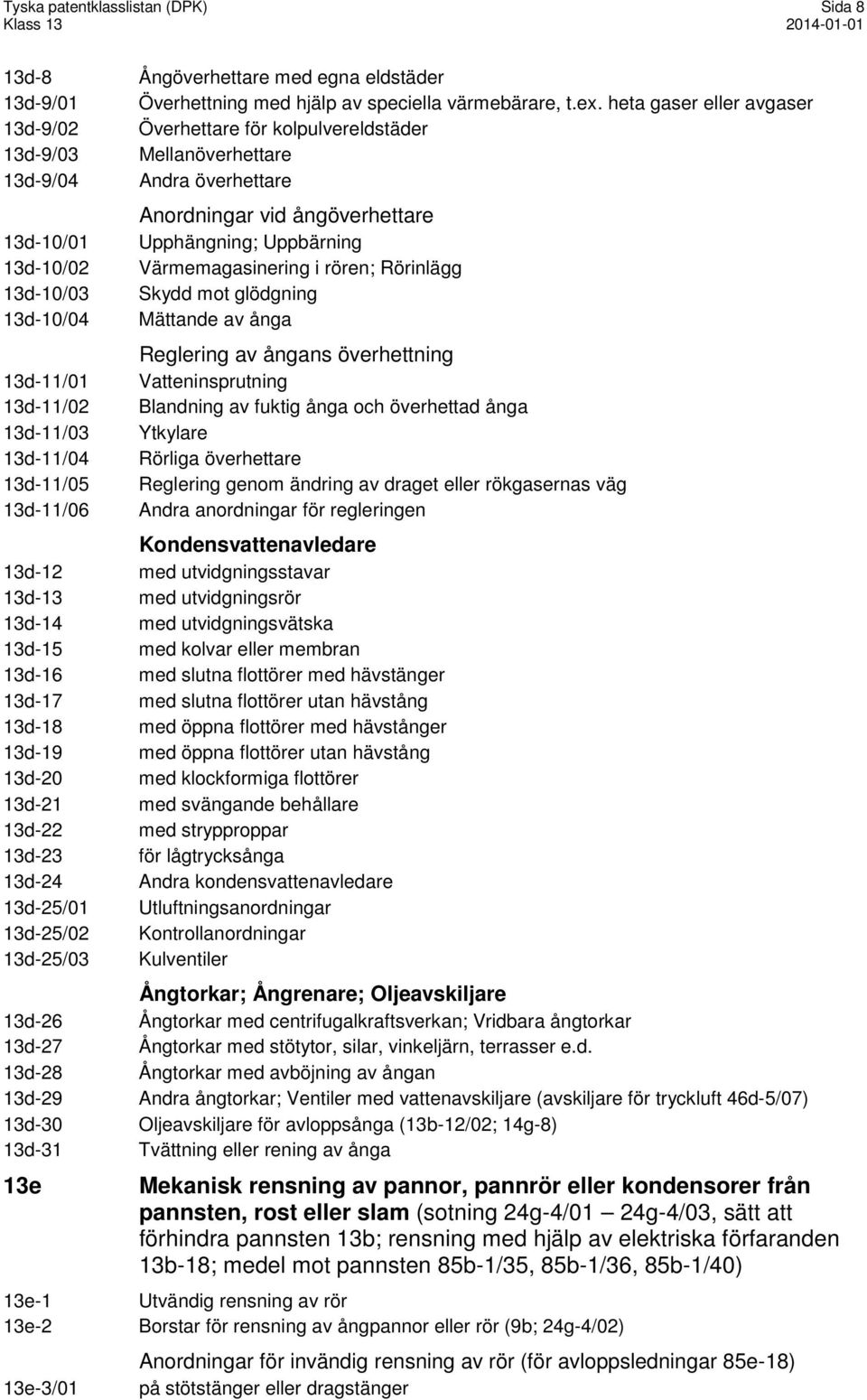 13d-11/04 13d-11/05 13d-11/06 Anordningar vid ångöverhettare Upphängning; Uppbärning Värmemagasinering i rören; Rörinlägg Skydd mot glödgning Mättande av ånga Reglering av ångans överhettning