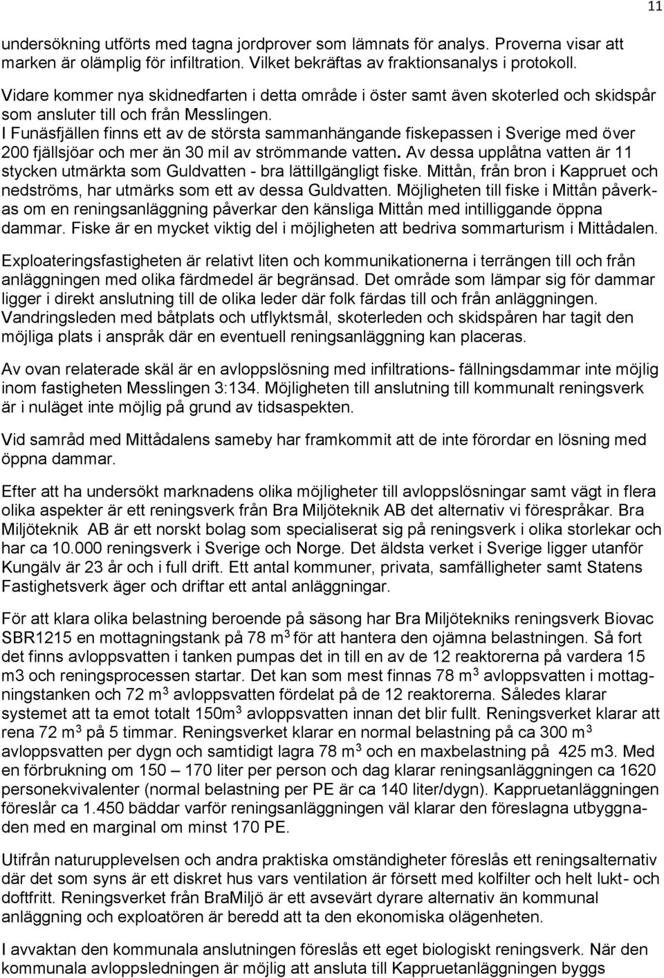 I Funäsfjällen finns ett av de största sammanhängande fiskepassen i Sverige med över 200 fjällsjöar och mer än 30 mil av strömmande vatten.