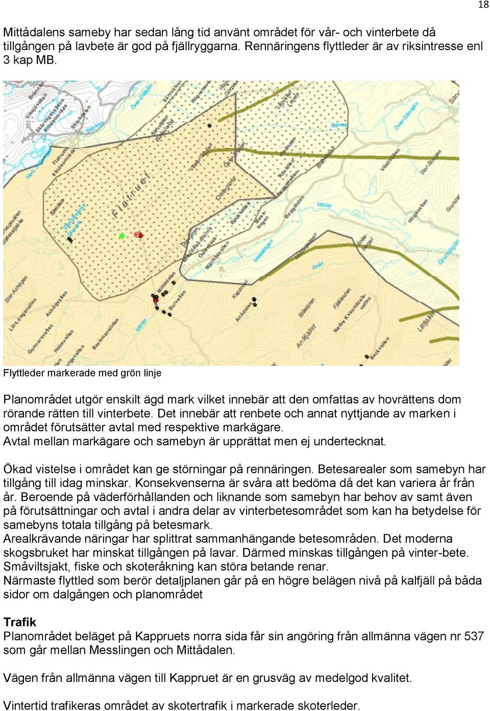 Det innebär att renbete och annat nyttjande av marken i området förutsätter avtal med respektive markägare. Avtal mellan markägare och samebyn är upprättat men ej undertecknat.