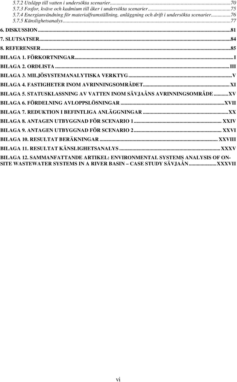 FASTIGHETER INOM AVRINNINGSOMRÅDET... XI BILAGA 5. STATUSKLASSNING AV VATTEN INOM SÄVJAÅNS AVRINNINGSOMRÅDE...XV BILAGA 6. FÖRDELNING AVLOPPSLÖSNINGAR...XVII BILAGA 7.
