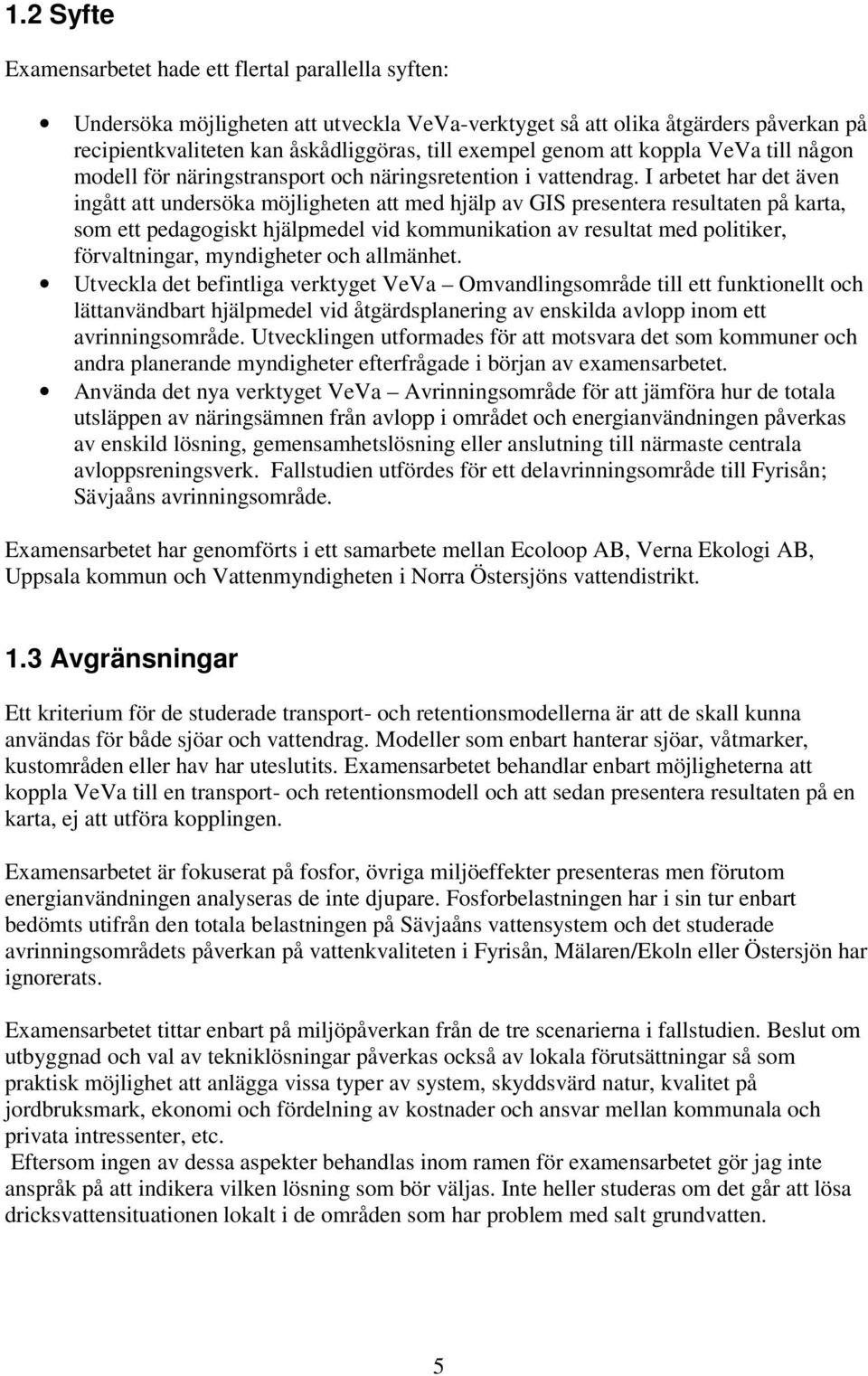 I arbetet har det även ingått att undersöka möjligheten att med hjälp av GIS presentera resultaten på karta, som ett pedagogiskt hjälpmedel vid kommunikation av resultat med politiker, förvaltningar,