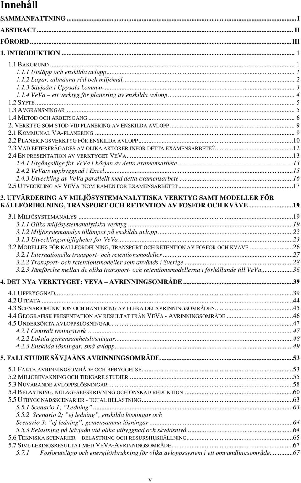 1 KOMMUNAL VA-PLANERING... 9 2.2 PLANERINGSVERKTYG FÖR ENSKILDA AVLOPP...10 2.3 VAD EFTERFRÅGADES AV OLIKA AKTÖRER INFÖR DETTA EXAMENSARBETE?...12 2.4 