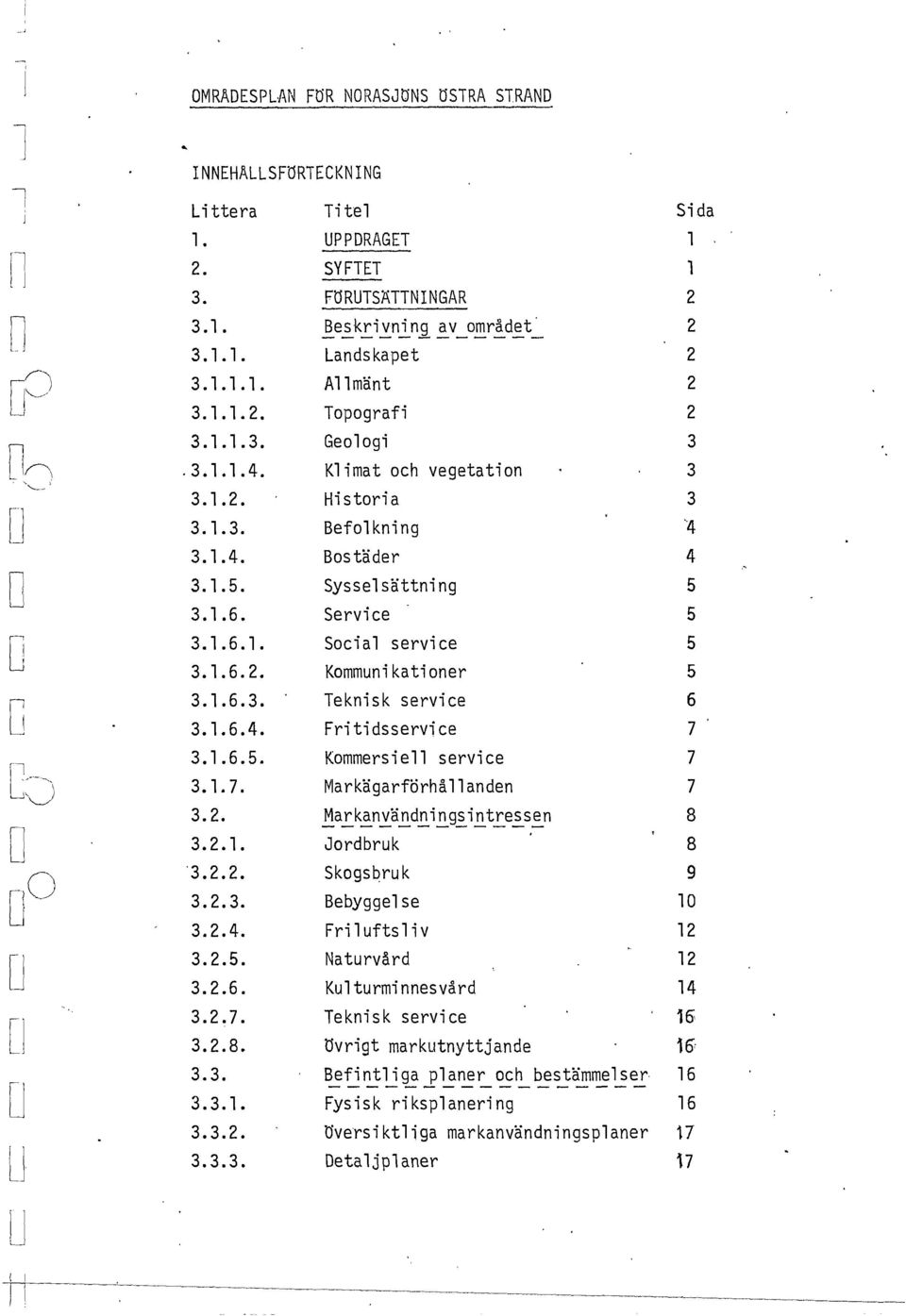 1.6.2. Kommuikatioer 5 3.1.6.3. Tekisk service 6 3.1.6.4. Fri ti dsservi ce 7 3.1.6.5. Kommersie service 7,.'_.- -,~ 3. 1. 7. Markägarförhåade 7 '0 3.2. Ma rk~vä.!!d.!i.!ge-i.!tre...s! 8 [J 3.2.1. Jordbruk 8 '3.