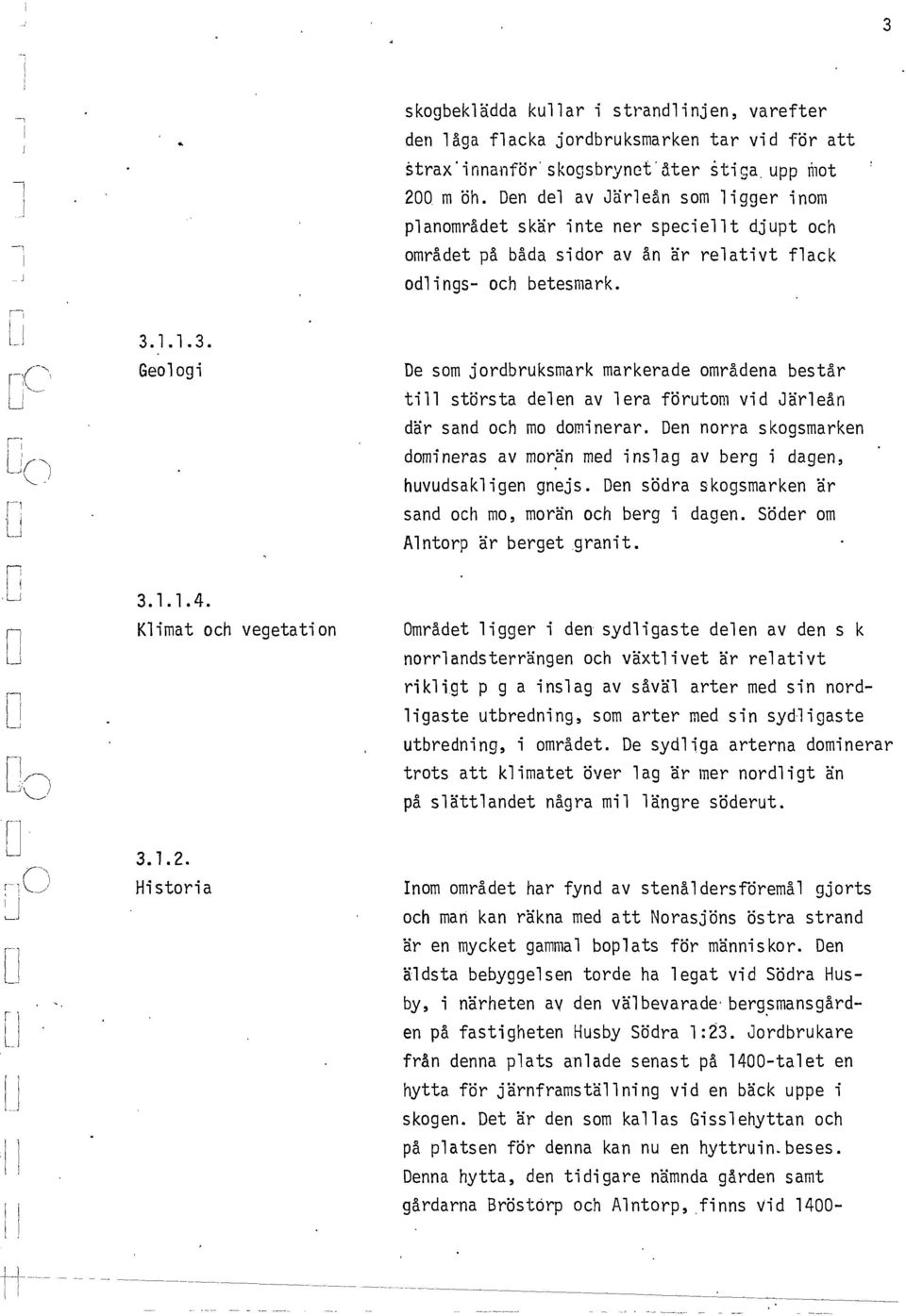 e som jordbruksmark markerade områdea består ti största dee av era f~rutom vid Järeå där sad och mo domierar. e orra skogsmarke domieras av mor~ med isag av berg; dage, huvudsakige gejs.