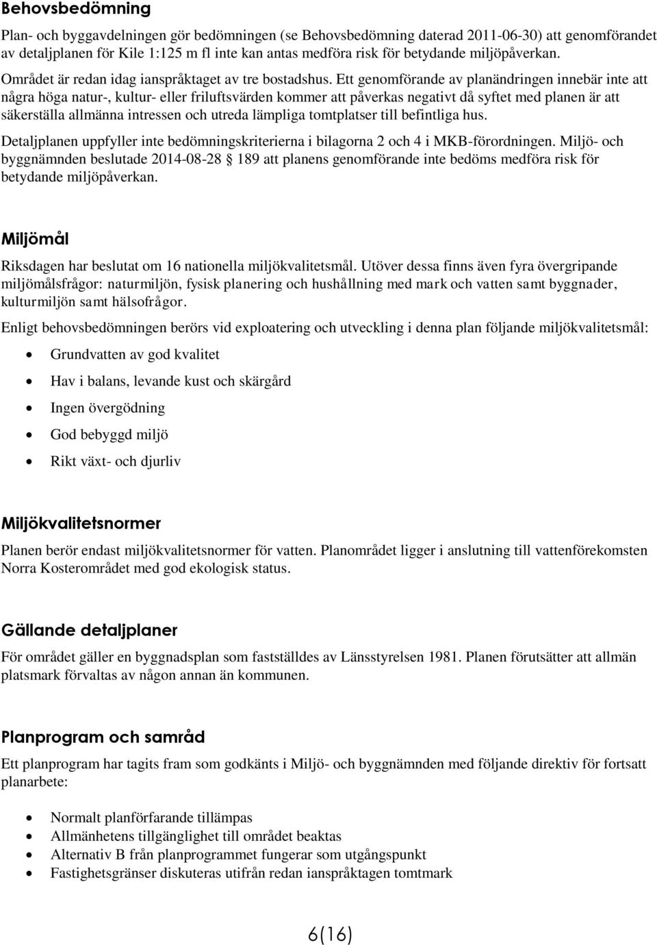 Ett genomförande av planändringen innebär inte att några höga natur-, kultur- eller friluftsvärden kommer att påverkas negativt då syftet med planen är att säkerställa allmänna intressen och utreda