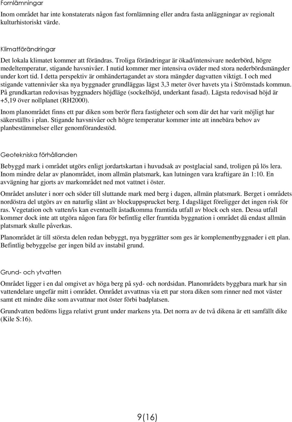 I detta perspektiv är omhändertagandet av stora mängder dagvatten viktigt. I och med stigande vattennivåer ska nya byggnader grundläggas lägst 3,3 meter över havets yta i Strömstads kommun.