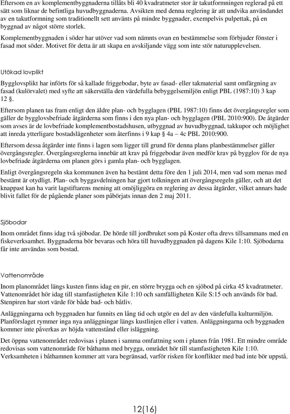 Komplementbyggnaden i söder har utöver vad som nämnts ovan en bestämmelse som förbjuder fönster i fasad mot söder. Motivet för detta är att skapa en avskiljande vägg som inte stör naturupplevelsen.