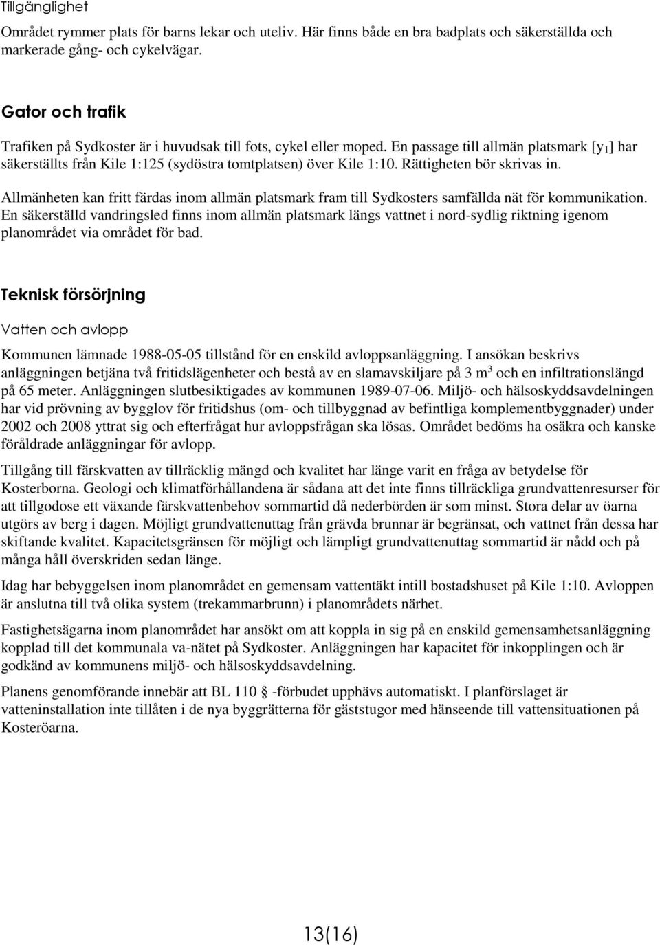 Rättigheten bör skrivas in. Allmänheten kan fritt färdas inom allmän platsmark fram till Sydkosters samfällda nät för kommunikation.