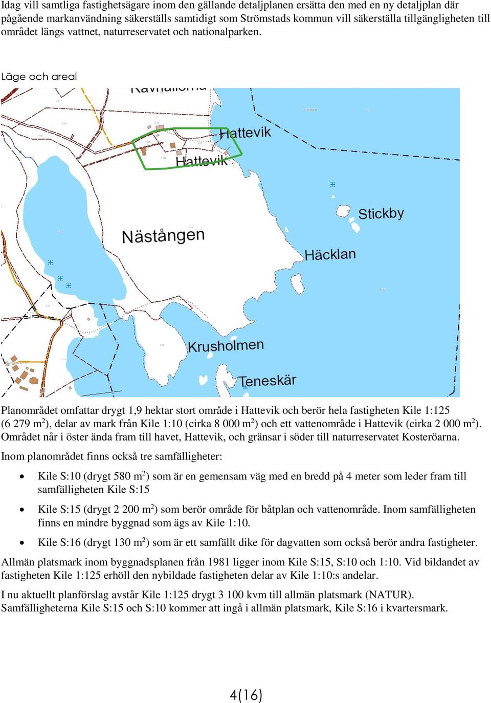 Läge och areal Planområdet omfattar drygt 1,9 hektar stort område i Hattevik och berör hela fastigheten Kile 1:125 (6 279 m 2 ), delar av mark från Kile 1:10 (cirka 8 000 m 2 ) och ett vattenområde i