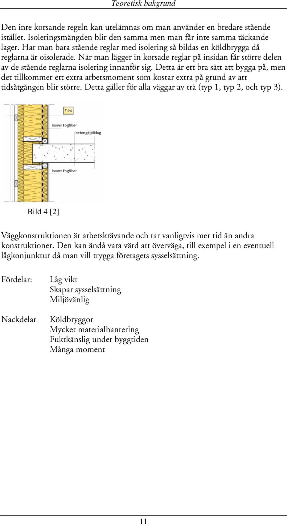 Detta är ett bra sätt att bygga på, men det tillkommer ett extra arbetsmoment som kostar extra på grund av att tidsåtgången blir större. Detta gäller för alla väggar av trä (typ 1, typ 2, och typ 3).