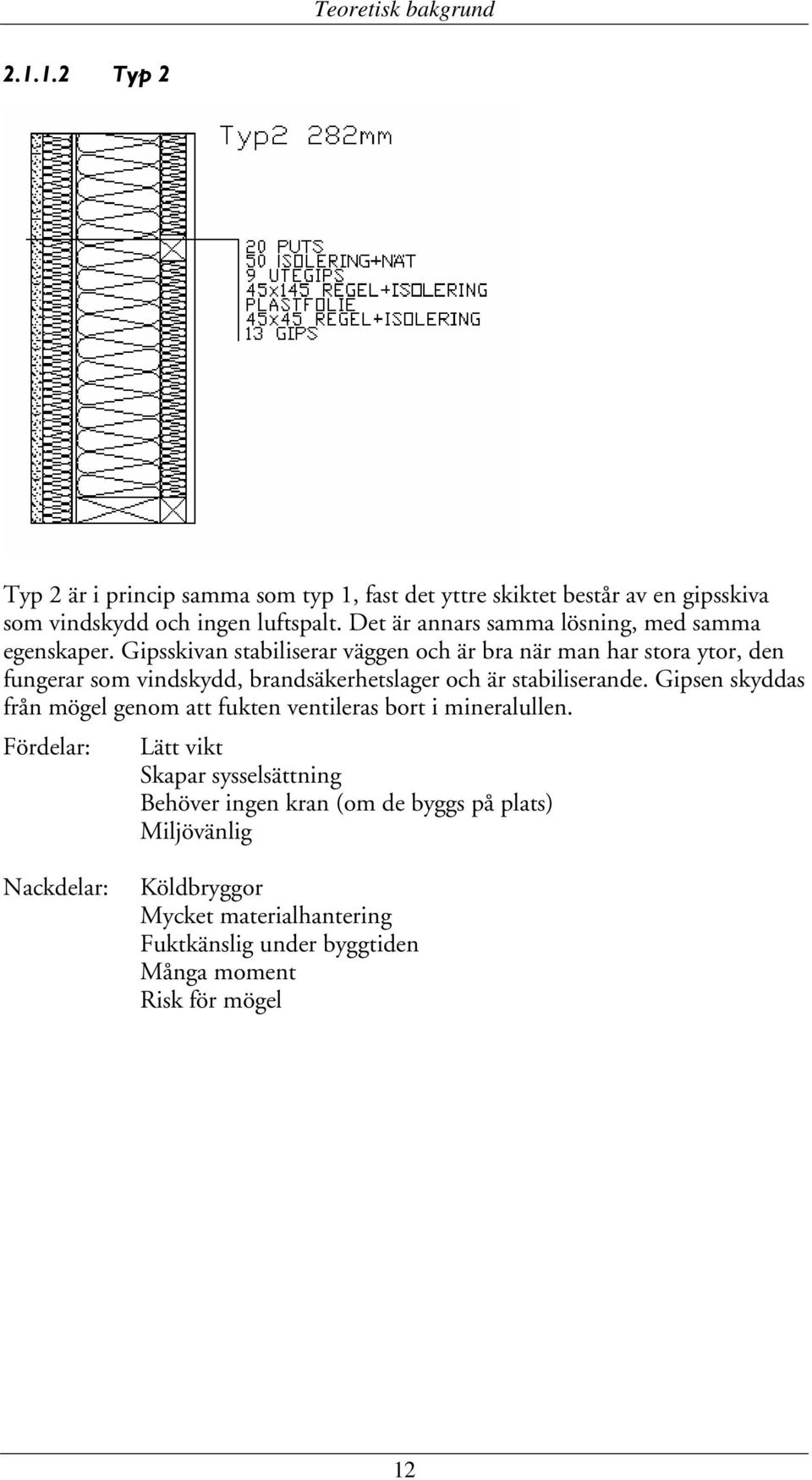 Gipsskivan stabiliserar väggen och är bra när man har stora ytor, den fungerar som vindskydd, brandsäkerhetslager och är stabiliserande.