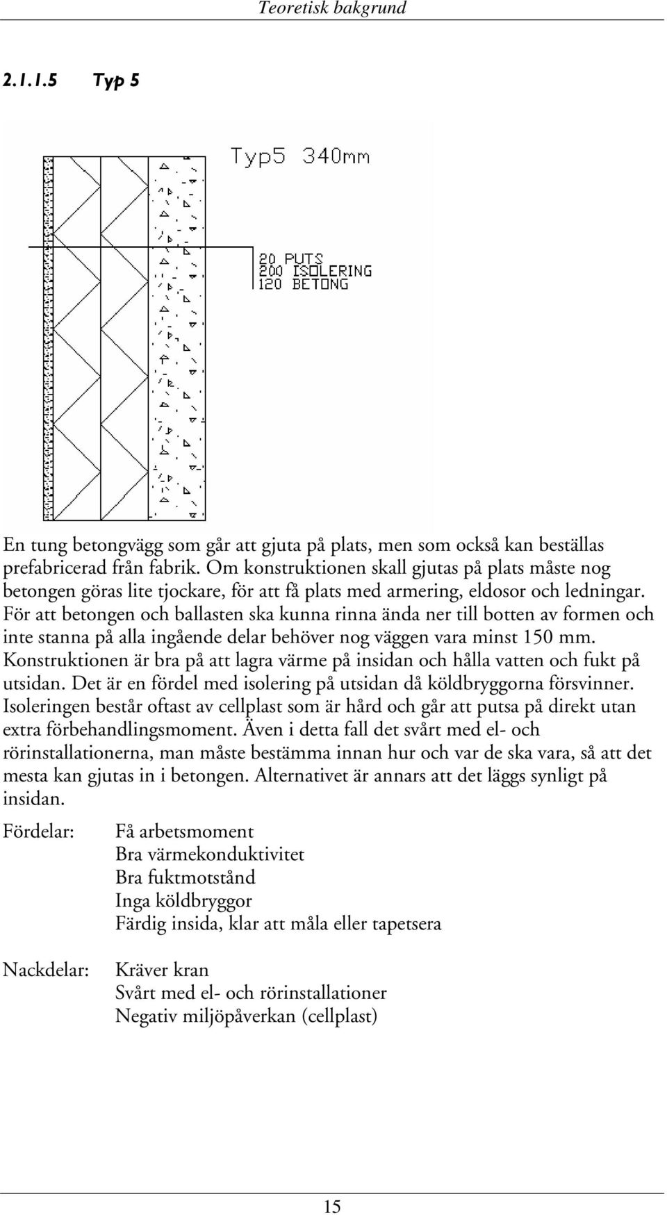 För att betongen och ballasten ska kunna rinna ända ner till botten av formen och inte stanna på alla ingående delar behöver nog väggen vara minst 150 mm.