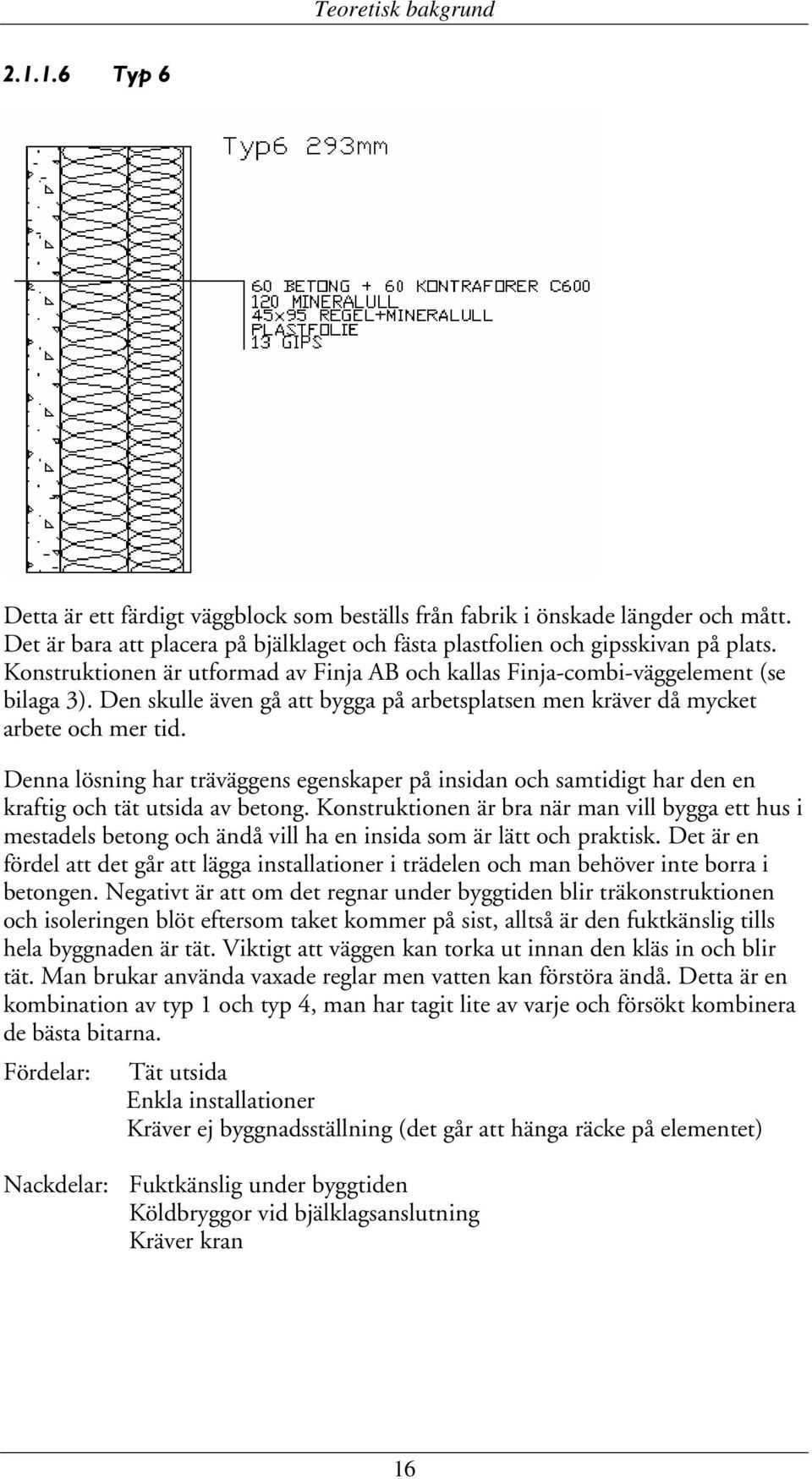 Den skulle även gå att bygga på arbetsplatsen men kräver då mycket arbete och mer tid. Denna lösning har träväggens egenskaper på insidan och samtidigt har den en kraftig och tät utsida av betong.