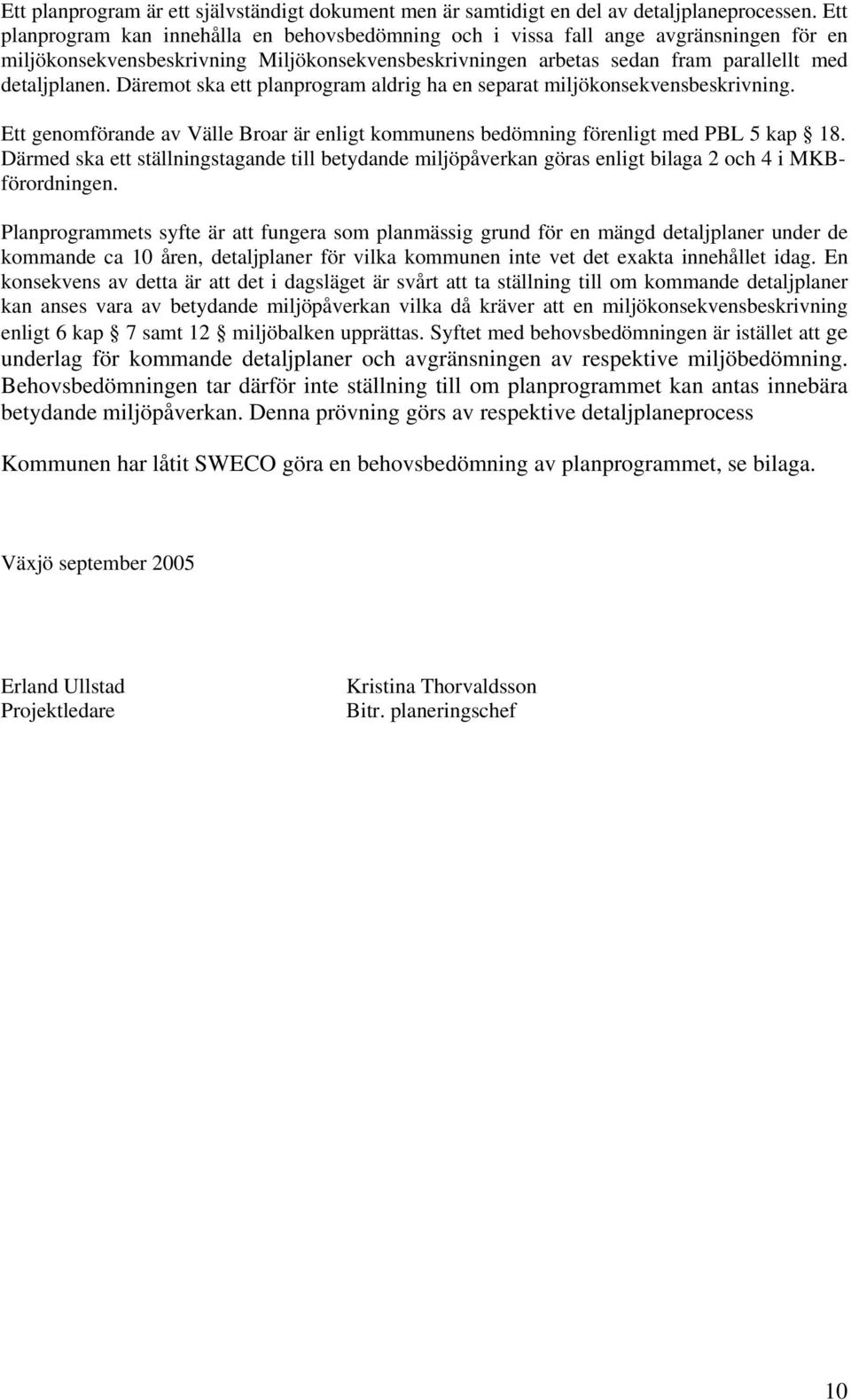 Däremot ska ett planprogram aldrig ha en separat miljökonsekvensbeskrivning. Ett genomförande av Välle Broar är enligt kommunens bedömning förenligt med PBL 5 kap 18.