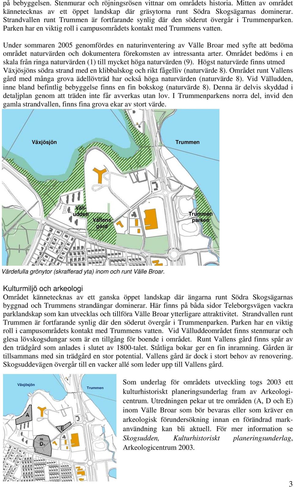 Under sommaren 2005 genomfördes en naturinventering av Välle Broar med syfte att bedöma området naturvärden och dokumentera förekomsten av intressanta arter.