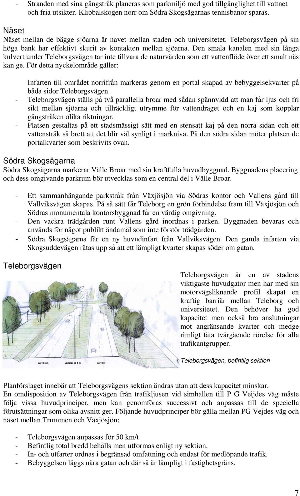 Den smala kanalen med sin långa kulvert under Teleborgsvägen tar inte tillvara de naturvärden som ett vattenflöde över ett smalt näs kan ge.