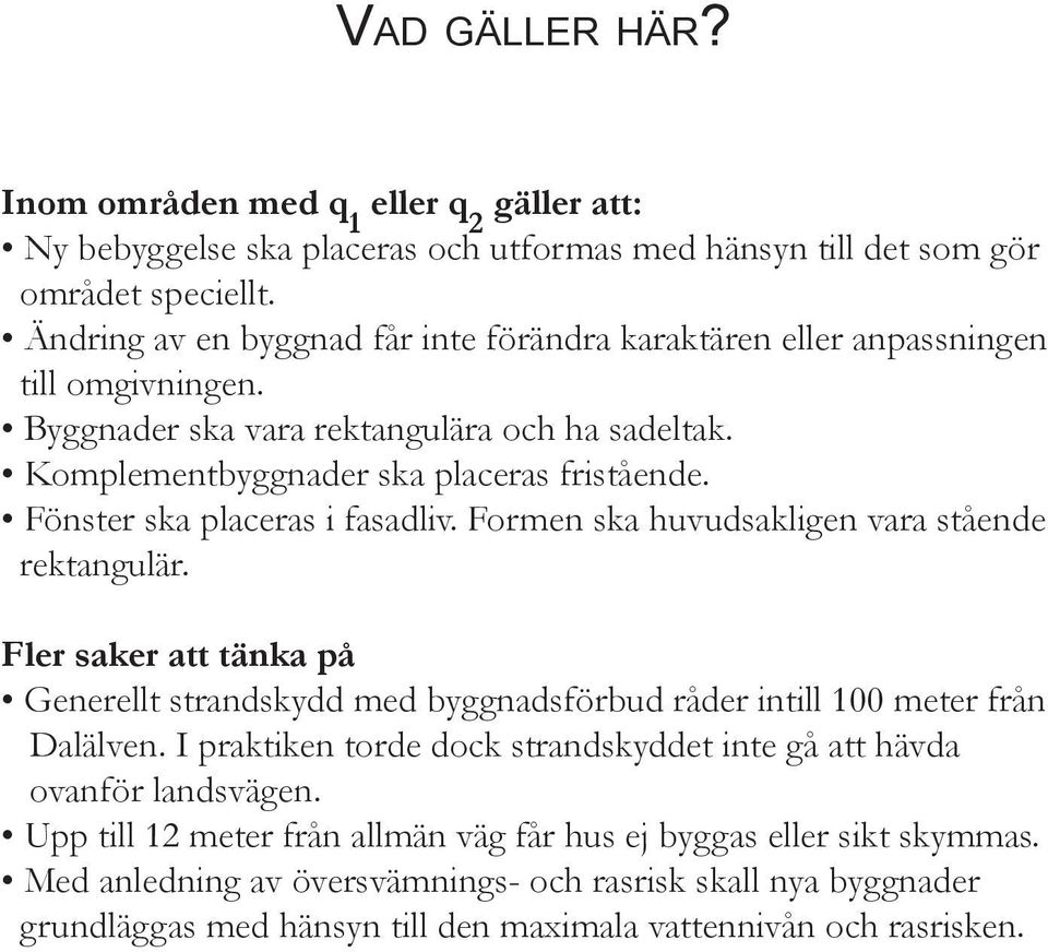 Fönster ska placeras i fasadliv. Formen ska huvudsakligen vara stående rektangulär. Fler saker att tänka på Generellt strandskydd med byggnadsförbud råder intill 100 meter från Dalälven.