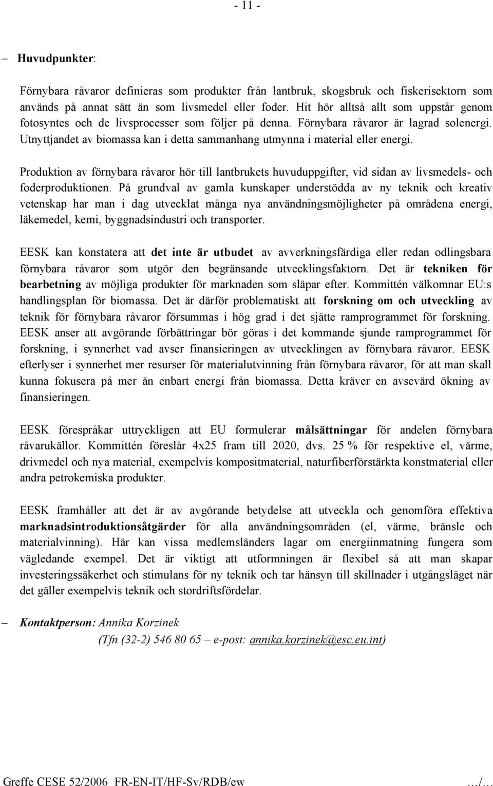 Utnyttjandet av biomassa kan i detta sammanhang utmynna i material eller energi. Produktion av förnybara råvaror hör till lantbrukets huvuduppgifter, vid sidan av livsmedels- och foderproduktionen.