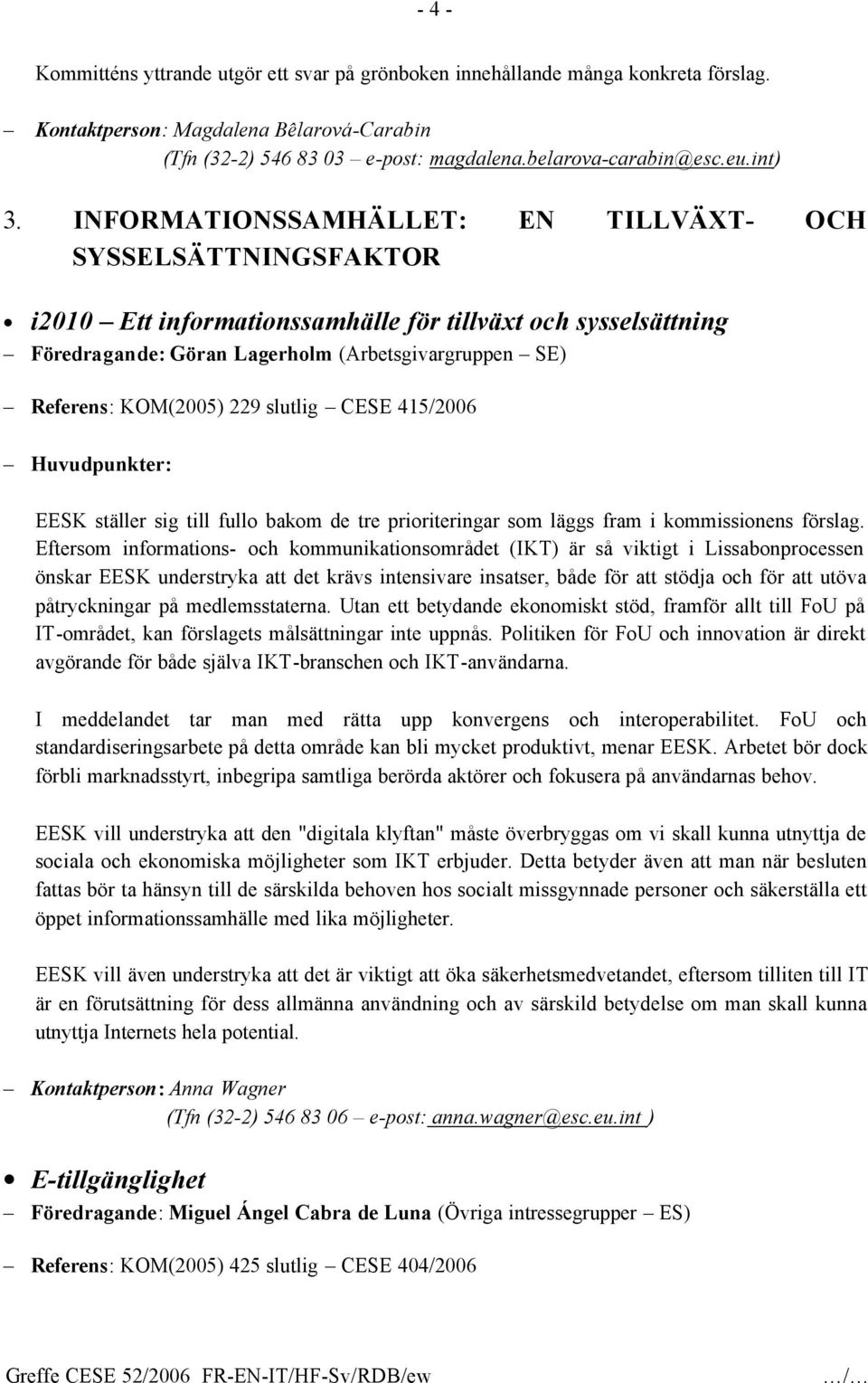 INFORMATIONSSAMHÄLLET: EN TILLVÄXT- OCH SYSSELSÄTTNINGSFAKTOR i2010 Ett informationssamhälle för tillväxt och sysselsättning Föredragande: Göran Lagerholm (Arbetsgivargruppen SE) Referens: KOM(2005)