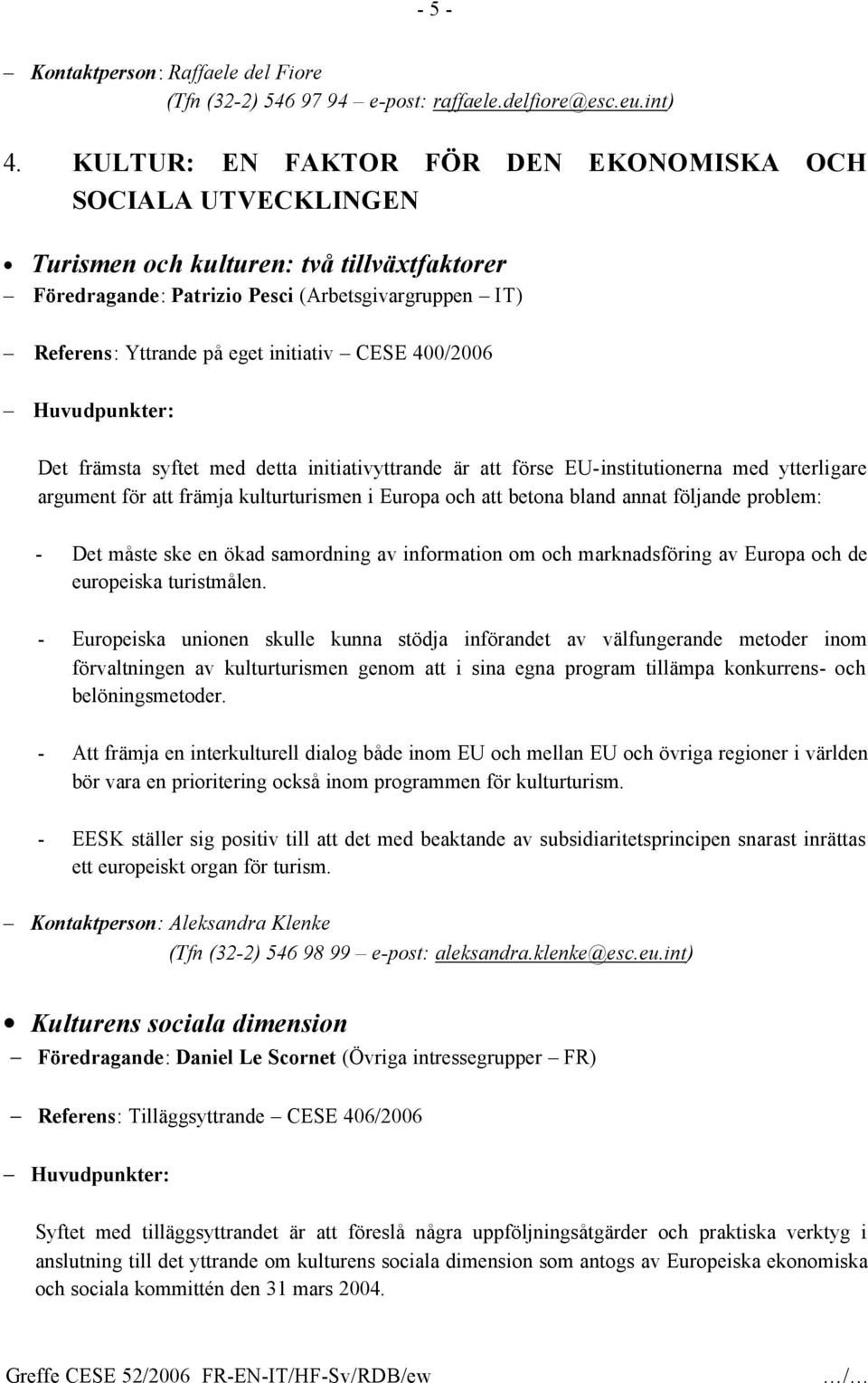 CESE 400/2006 Huvudpunkter: Det främsta syftet med detta initiativyttrande är att förse EU-institutionerna med ytterligare argument för att främja kulturturismen i Europa och att betona bland annat