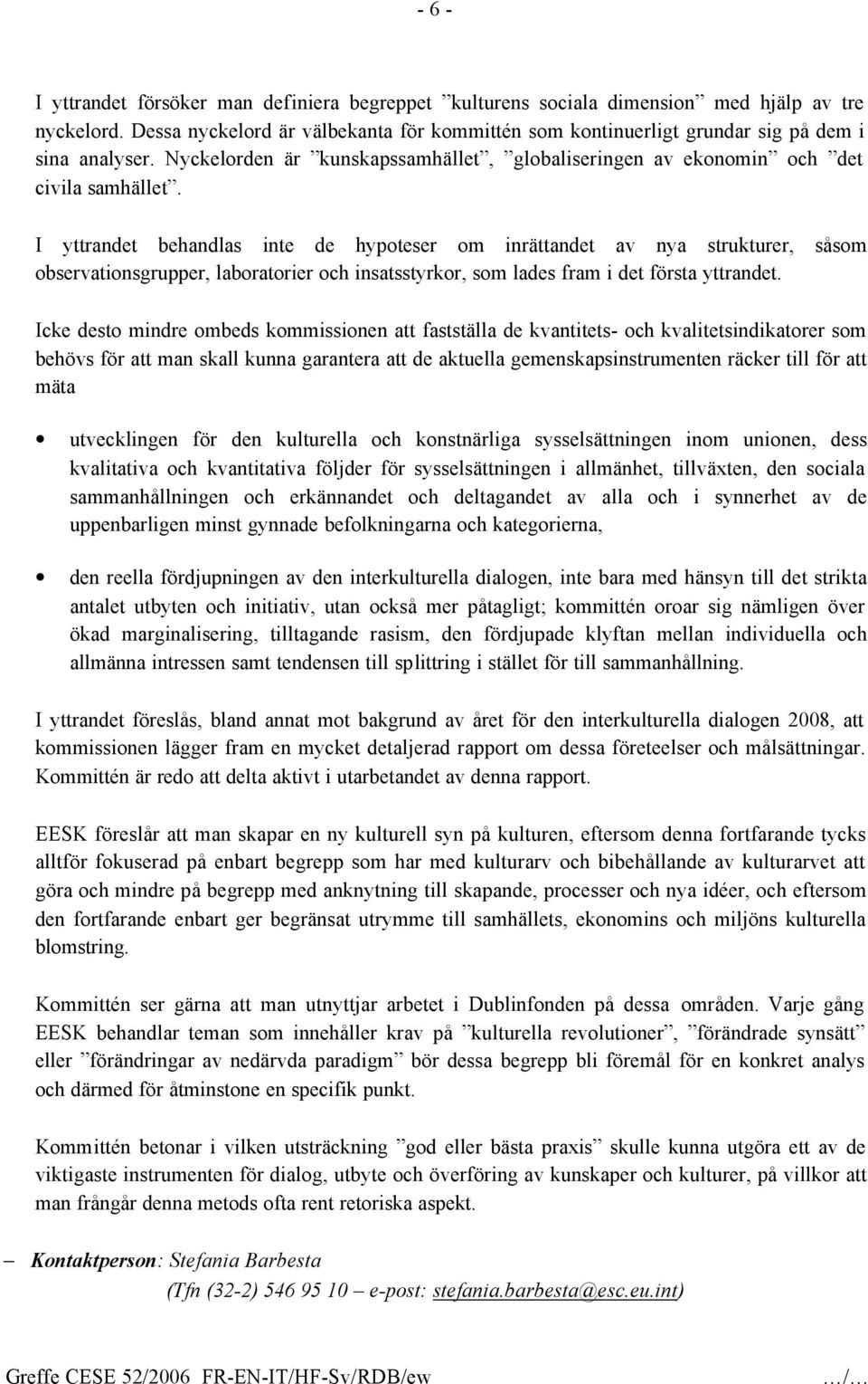 I yttrandet behandlas inte de hypoteser om inrättandet av nya strukturer, såsom observationsgrupper, laboratorier och insatsstyrkor, som lades fram i det första yttrandet.