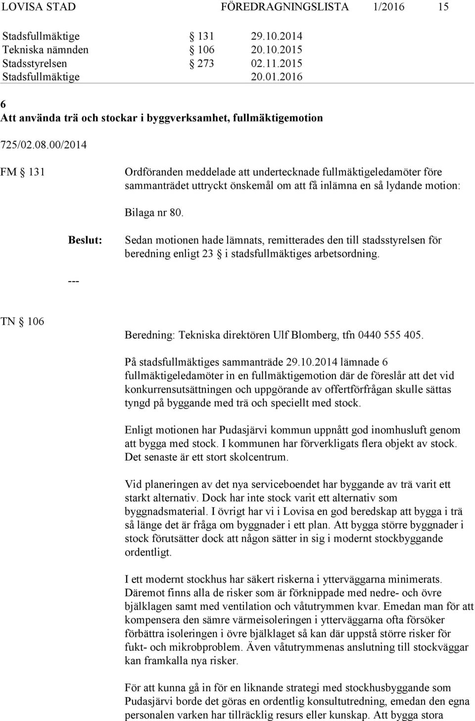 Sedan motionen hade lämnats, remitterades den till stadsstyrelsen för beredning enligt 23 i stadsfullmäktiges arbetsordning. TN 106 Beredning: Tekniska direktören Ulf Blomberg, tfn 0440 555 405.